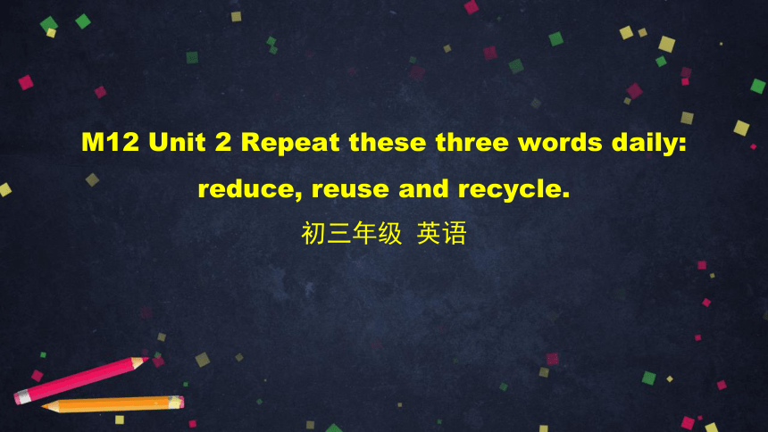 Module 12 Save our world  Unit 2 Repeat these three words daily: reduce, reuse and recycle. 课件（30张PP