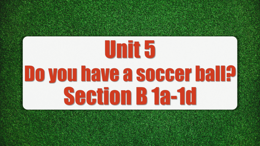 人教新目标Go For It!  七年级上册  Unit 5 Do you have a soccer ball？ Section B  1a-1d (共30张PPT，内嵌音频)