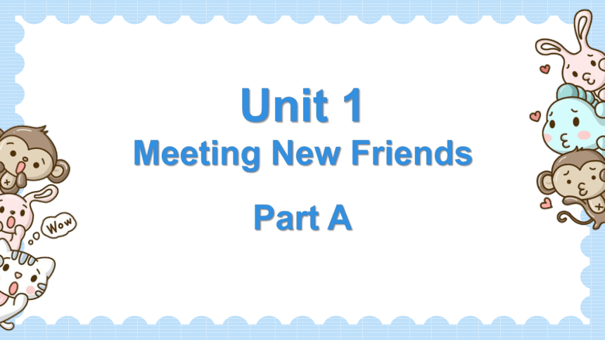 Unit 1 Meeting New Friends Part A 课件(共38张PPT)