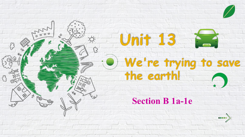 Unit 13 We're trying to save the earth! Section B 1a-1e 课件(共19张PPT，内嵌音频)