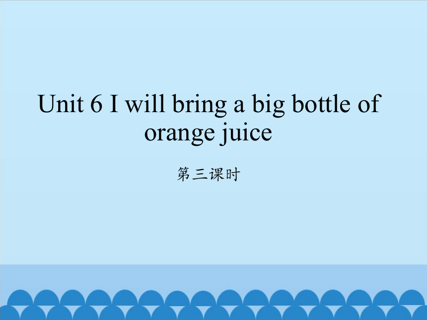Unit 6 I will bring a big bottle of orange juice第三课时课件(共11张PPT)