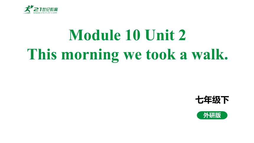 Module 10 Unit 2 This morning we took a walk. 课件+内嵌音视频（外研版英语七年级下册）