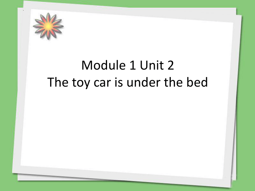 Module 2  Unit 2  The toy car is under the bed.课件(共41张PPT)