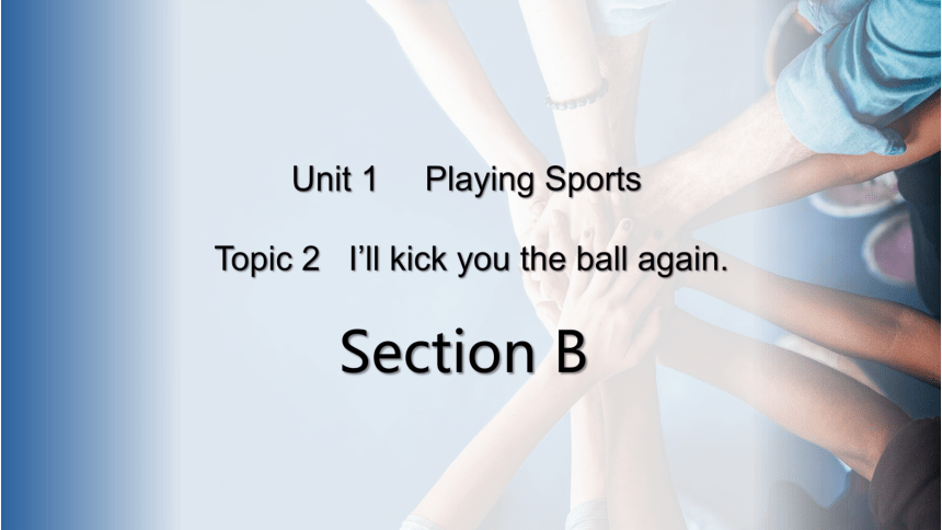 （新课标）Unit 1 Playing Sports Topic 2 I'll kick you the ball again Section B 课件(共26张PPT)+内嵌音视频