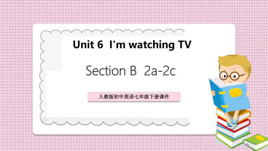 七下英语：Unit 6  I'm watching TV SectionB 2a-2c PPT（课件共41张）