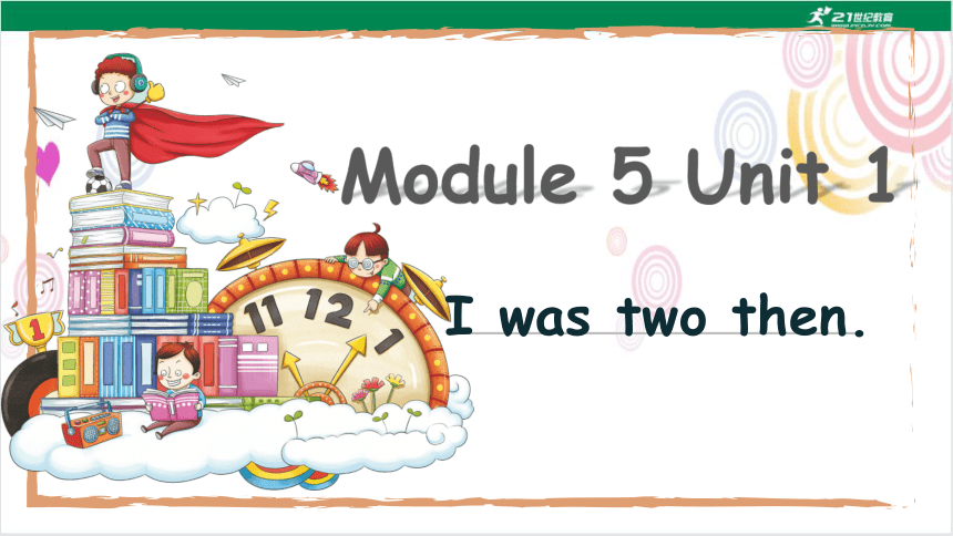 Module 5 Unit 1 I was two then 课件 (共47张PPT）