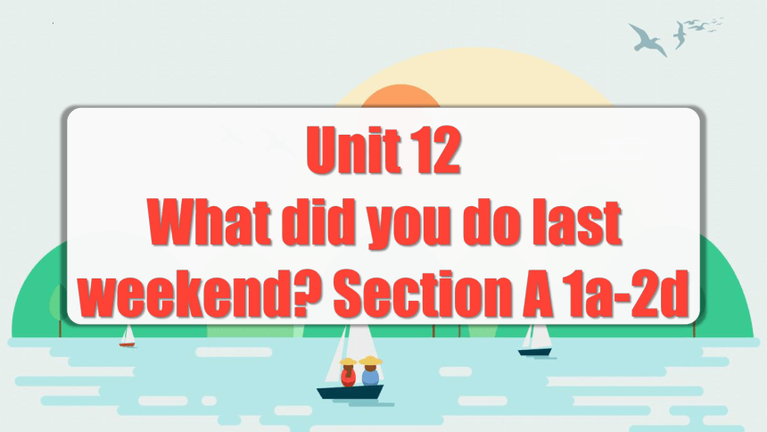 Unit 12 What did you do last weekend? 第1课时 (Section A 1a-2d) 课件(共48张PPT内嵌音视频)