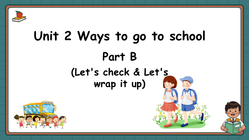 Unit 2 Ways to go to school partB Let's check & Let's wrap it up 课件+内嵌音视频(共18张PPT)