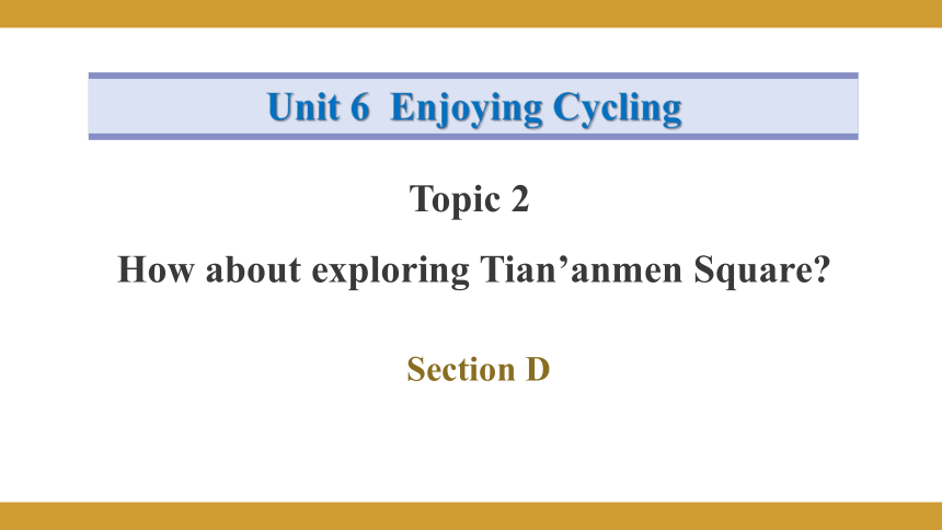 Unit 6 Enjoying Cycling Topic 2 How  about  exploring  Tian’anmen  Square? Section D课件