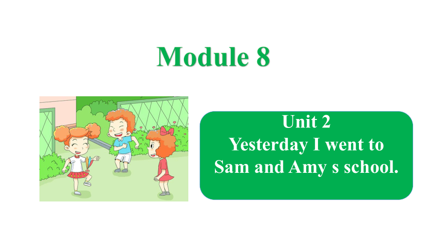Module 8 Unit 2 Yesterday I went to Sam and Amy’s school课件（共18张PPT）