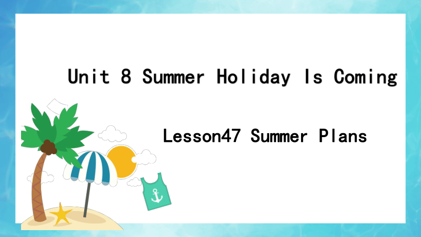 冀教版七年级下Unit 8 Summer Holiday is Coming!lesson47 Summer Plans课件（15张ppt）