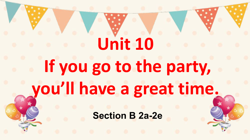 Unit 10 If you go to the party, you'll have a great time! Section B (2a-2e)课件