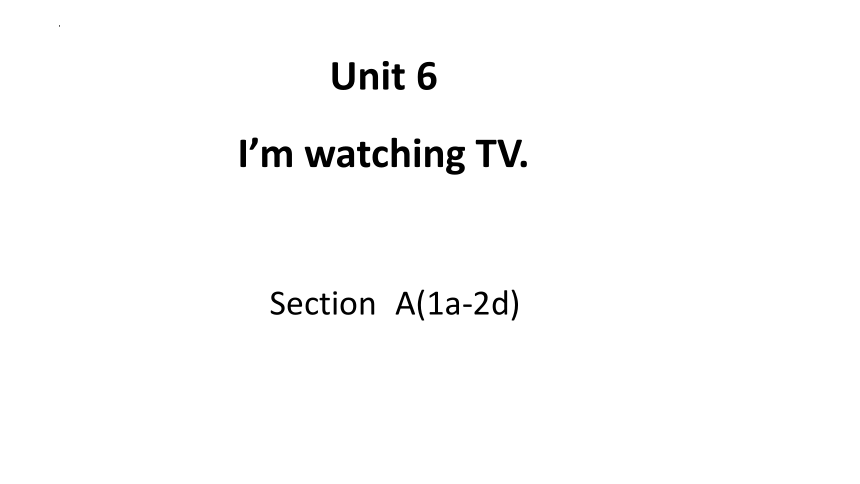 Unit 6 I'm watching TV. Section A 1a-2d课件(共29张PPT) 人教版英语七年级下册
