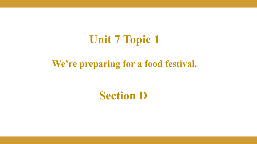 Unit  7  Food festival Topic  1  We’re preparing for a food festival Section D 授课课件