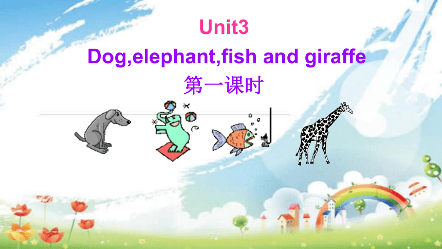 Unit3  Dog,elephant,fish and giraffe 第一课时课件