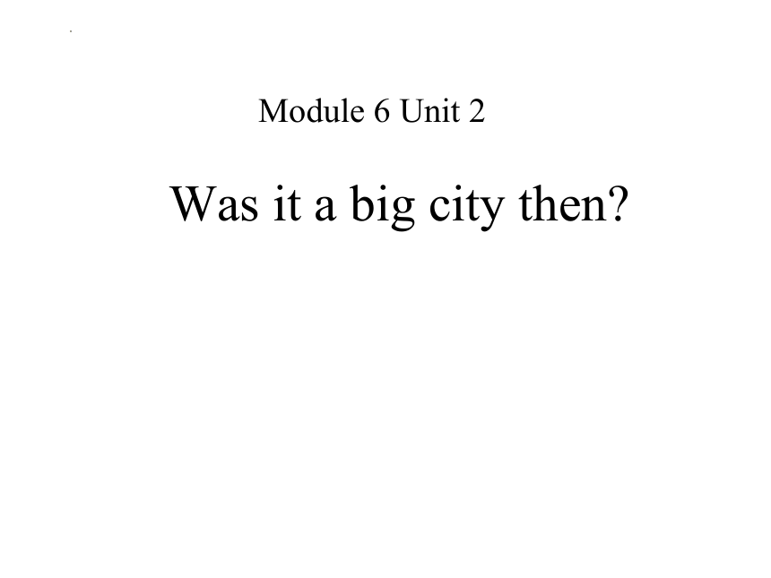 Module 6 Unit  2 Was it a big city then？课件(共10张PPT)