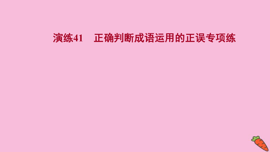 2022版高考语文人教版一轮复习课件：专题提升练 演练41 正确判断成语运用的正误专项练（32张PPT）