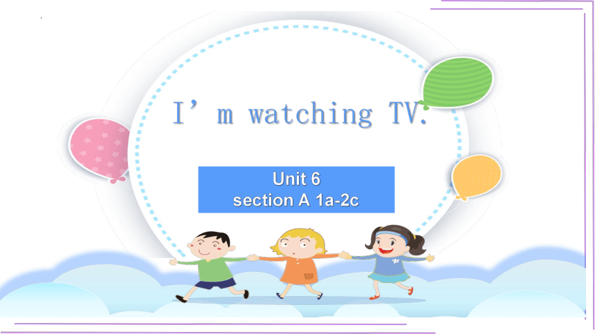 Unit 6 I'm watching TV. Section A 1a-2c 课件