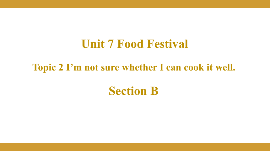 Unit  7  Food festival Topic  2  I’m not sure whether I can cook it well Section B授课课件