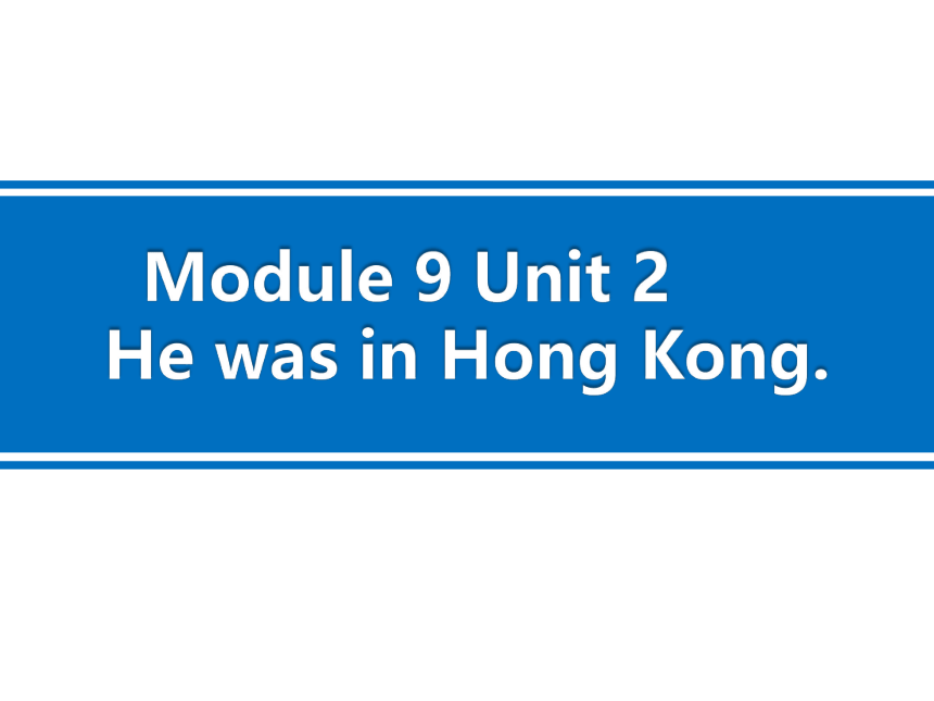 Module 9 Unit 2 He was in Hong Kong. 课件（23张PPT，内嵌视频）