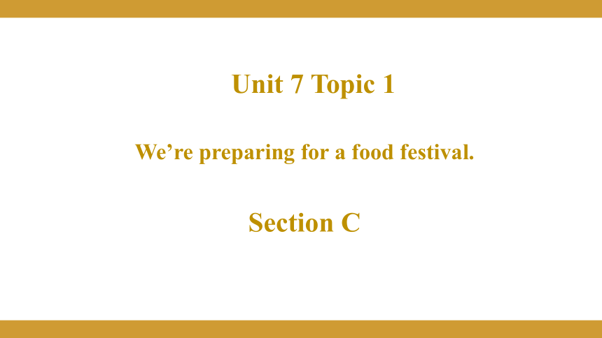 Unit  7  Food festival Topic  1  We’re preparing for a food festival. Section C 授课课件
