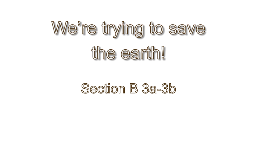 Unit 13 We're trying to save the earth! Section B 3a-3b  课件 (共23张PPT)
