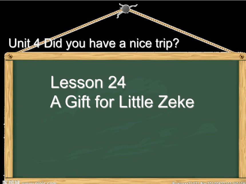 >Unit 4 Did You Have a Nice Trip? Lesson 24 A Gift for Little Zeke课件（共19 张PPT）
