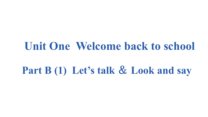 Unit 1 Welcome back to school PartB Let’s talk ＆ Look and say课件（15张PPT)