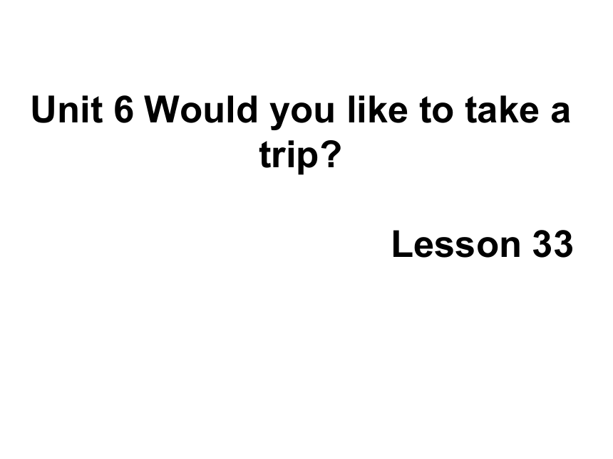 Unit6 Would you like to take a trip？ Lesson33  课件(共20张PPT)