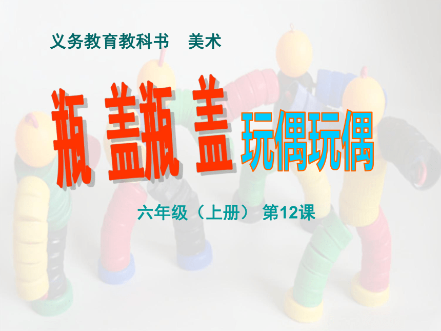 六年级上册美术课件-第12课 瓶盖玩偶 ▏人美版（北京）( 57张PPT)