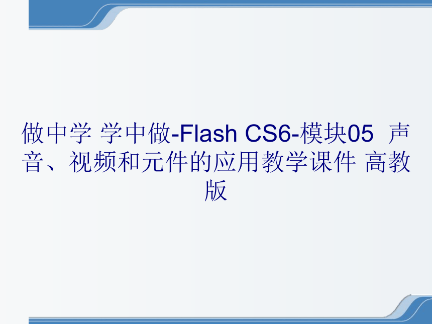 做中学学中做-FlashCS6-模块05声音、视频和元件的应用教学课件高教版(共39张PPT)