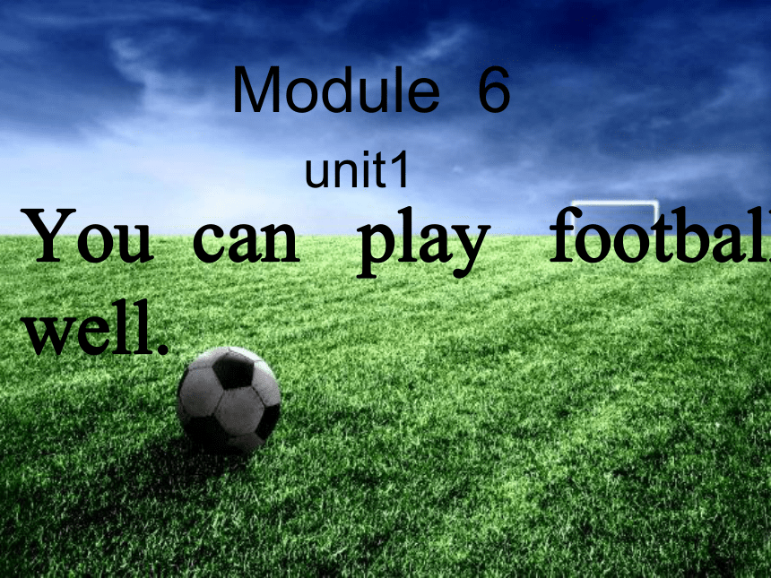 Module 6 Unit 1 You can play football well. 课件(共40张PPT)