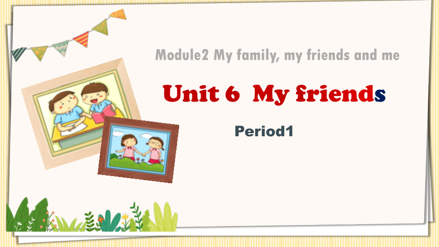 Module 2 Unit 6  My friends课件(共39张PPT)