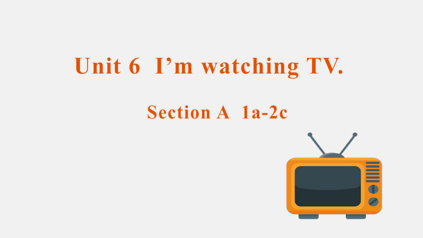Unit 6  I’m watching TV. Section A  1a-2c课件+嵌入音频(共22张PPT)