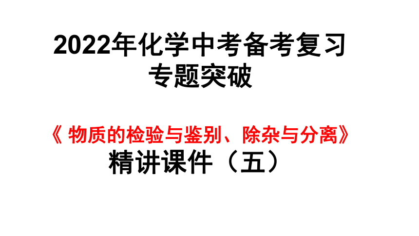 2022年化学中考备考复习专题突破 《 物质的检验与鉴别、除杂与分离》精讲课件（五）（课件41页）