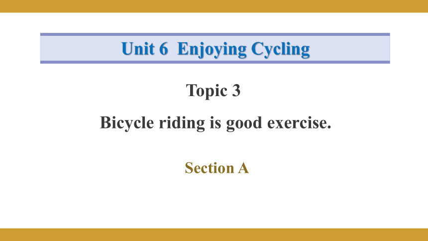 Unit 6 Enjoying Cycling Topic 3 Bicycle riding is good exercise. Section A课件