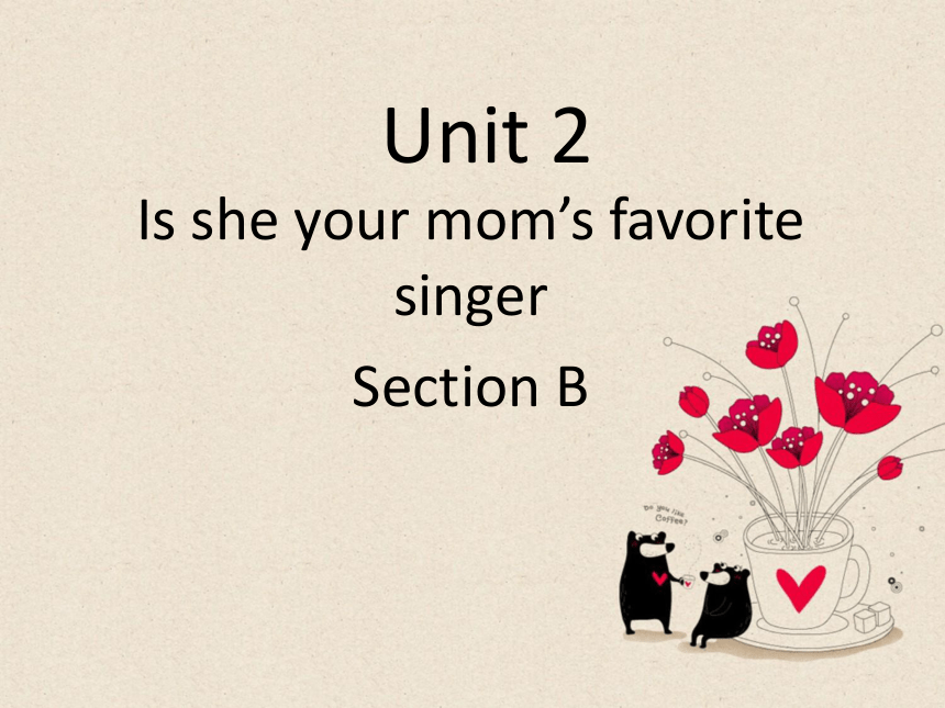 湘鲁版六年级下册英语 Unit 2 Is she your mom's favorite singer Section B 课件 (共18张PPT)