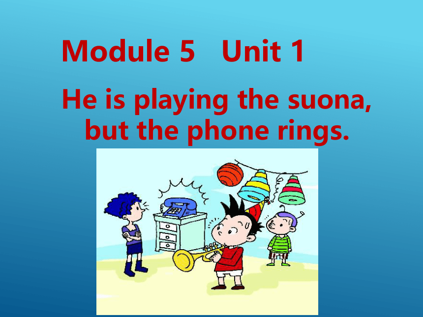 Module 5 Unit 1 He is playing the suona, but the phone rings 课件 (共18张PPT)