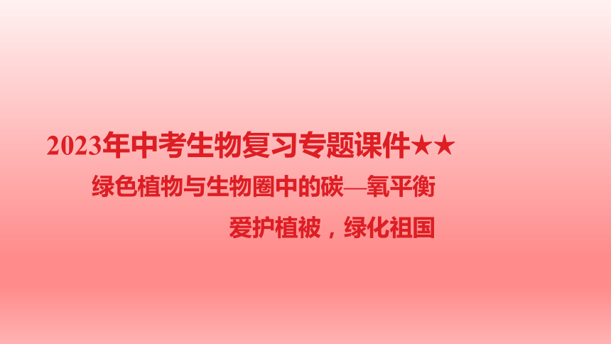 2023年中考生物复习专题课件1(共51张PPT)★绿色植物与生物圈中的碳—氧平衡　爱护植被，绿化祖国