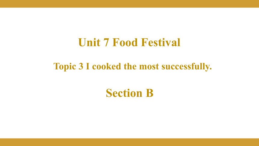 Unit  7  Food festival Topic 3 I Cooked the Most Successfully Section B授课课件