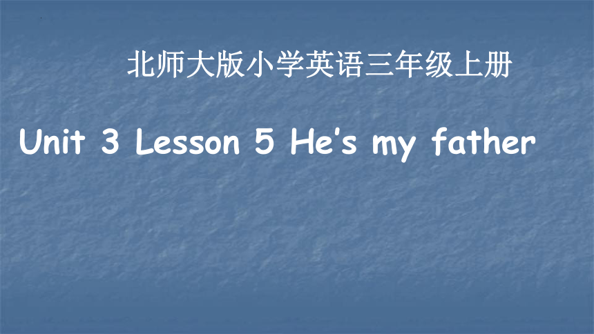 Unit 3 Lesson 5 He’s my father课件(共21张PPT)