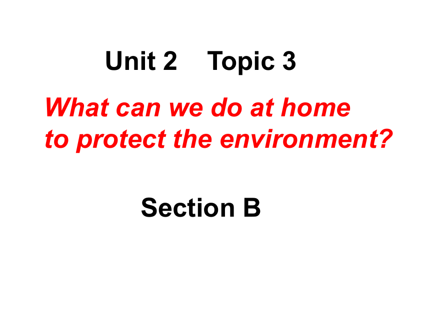 Unit2 Topic3 What can we do at home to protect the environment.Section B课件（22张）