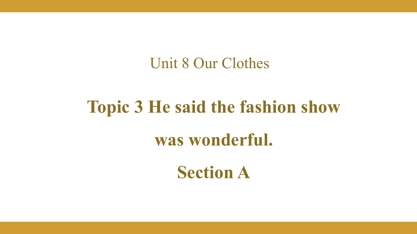 Unit 8 Our Clothes Topic  3  He said the fashion show was wonderful. Section A课件
