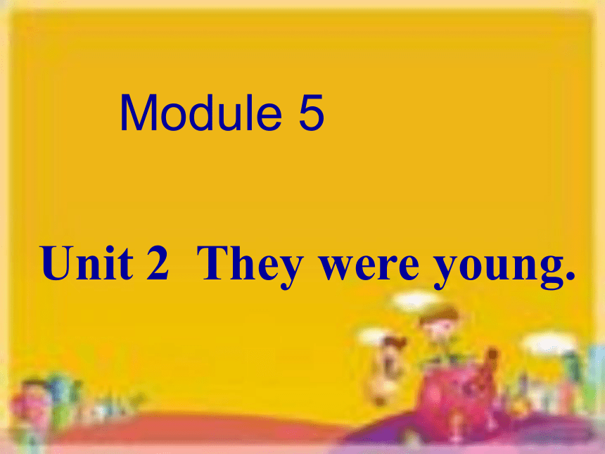 Module 5 Unit 2  They were young. 课件(共40张PPT)