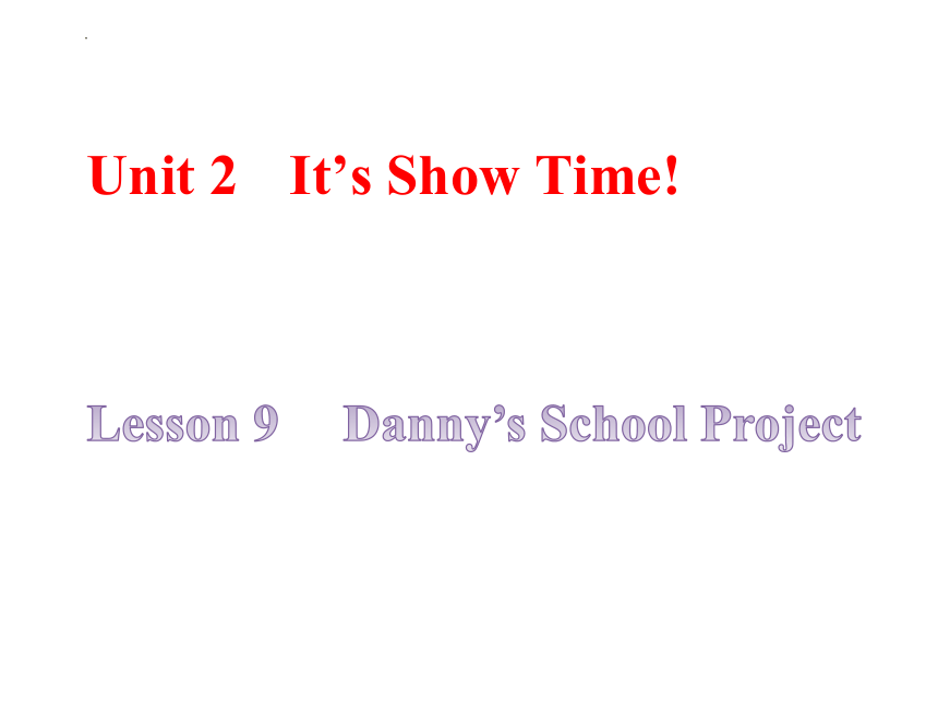 Unit 2 It's Show Time!  Lesson 9 Danny's School Project课件(共24张PPT)