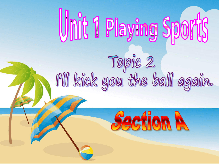Unit 1 Topic 2 I'll kick you the ball again.Section A课件（共23张PPT，内嵌音频）
