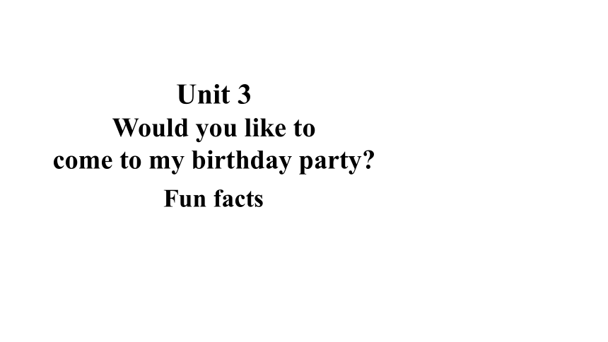 Unit 3 Would you like to come to my birthday party Fun Facts课件（18张PPT)