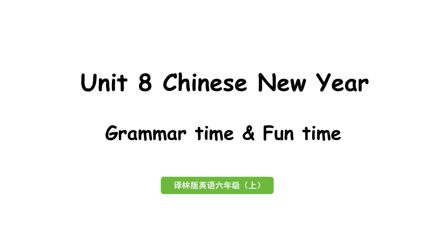 Unit 8 Chinese New Year第2课时Grammar time&Fun time课件（25张PPT)