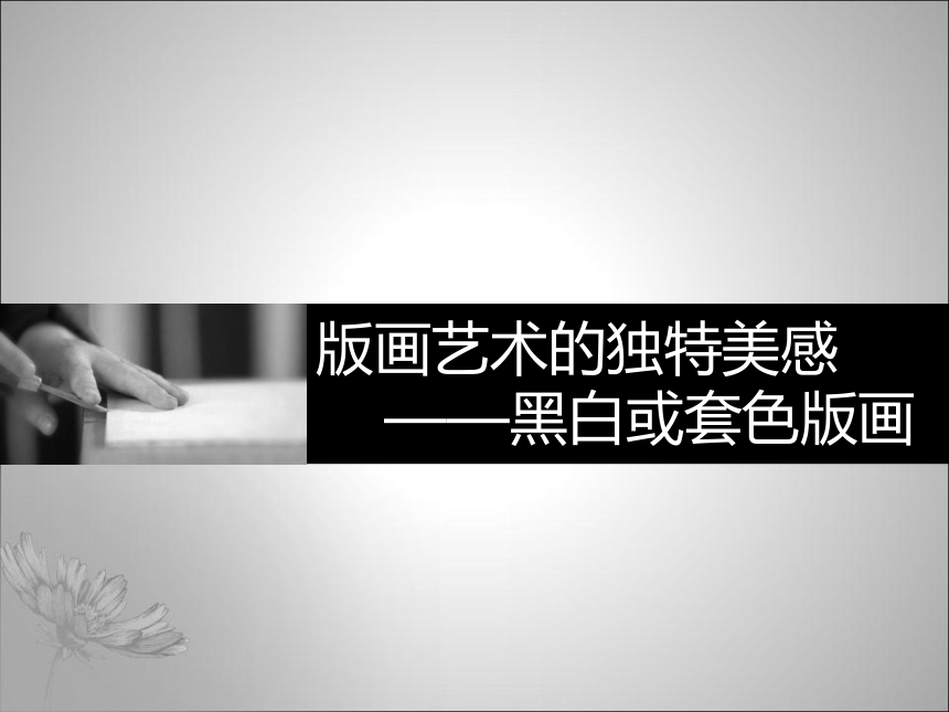 人教版高中美术选修：绘画 第七课 版画艺术的独特美感——黑白或套色版画 课件(17ppt)