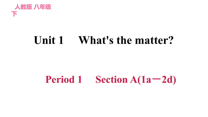 人教版八年级下册英语课件 Unit 1 What's the matter?  Period 1 Section A(1a－2d)习题课件(共45张PPT)